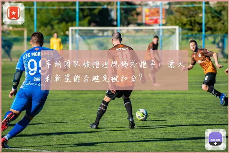 辛纳团队被指违规场外指导，意大利新星能否避免被扣分？
