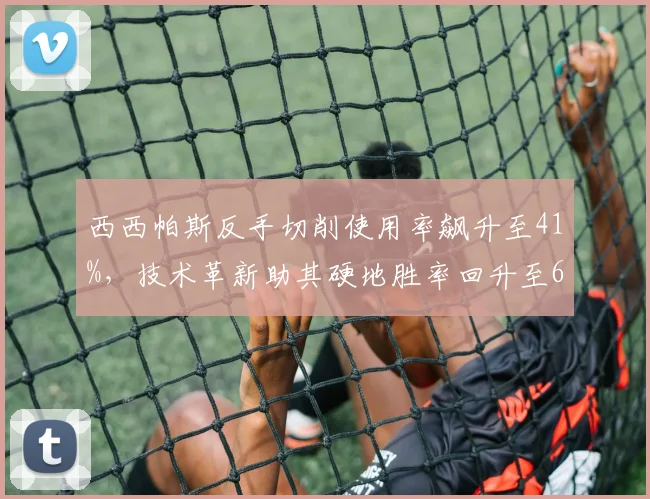 西西帕斯反手切削使用率飙升至41%，技术革新助其硬地胜率回升至67%